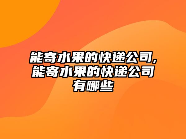 能寄水果的快遞公司,能寄水果的快遞公司有哪些