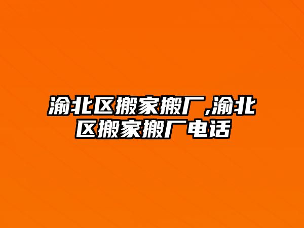 渝北區(qū)搬家搬廠,渝北區(qū)搬家搬廠電話