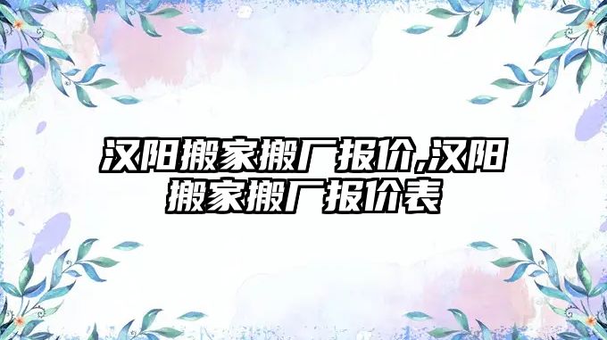 漢陽搬家搬廠報價,漢陽搬家搬廠報價表