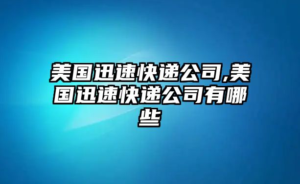 美國迅速快遞公司,美國迅速快遞公司有哪些