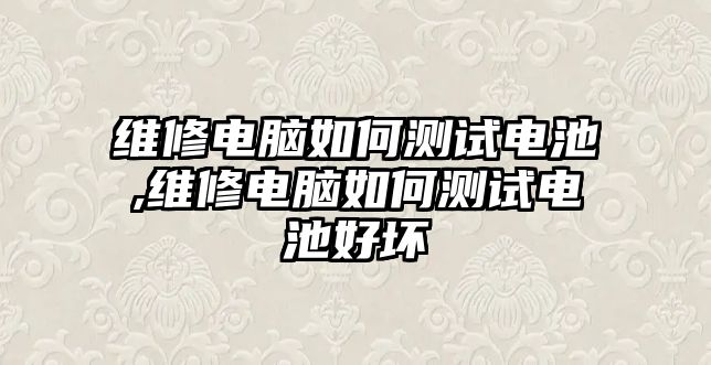 維修電腦如何測試電池,維修電腦如何測試電池好壞