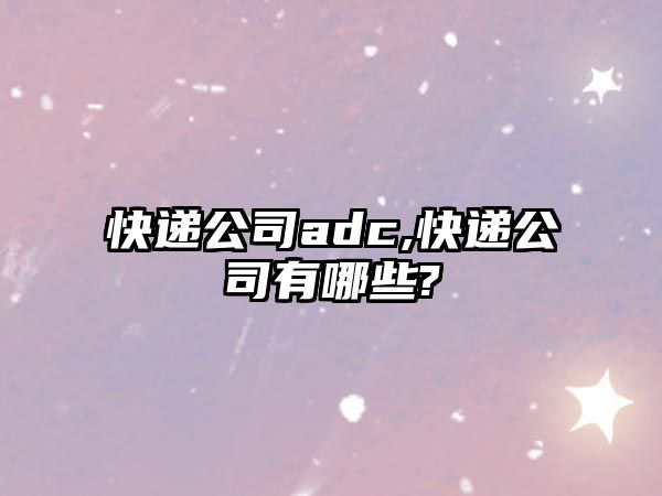 快遞公司adc,快遞公司有哪些?