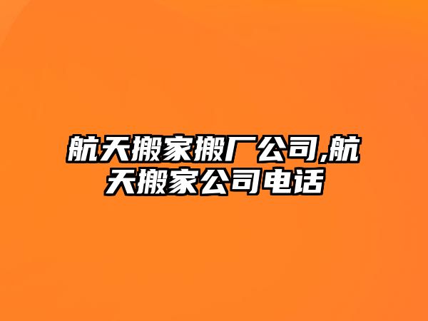 航天搬家搬廠公司,航天搬家公司電話