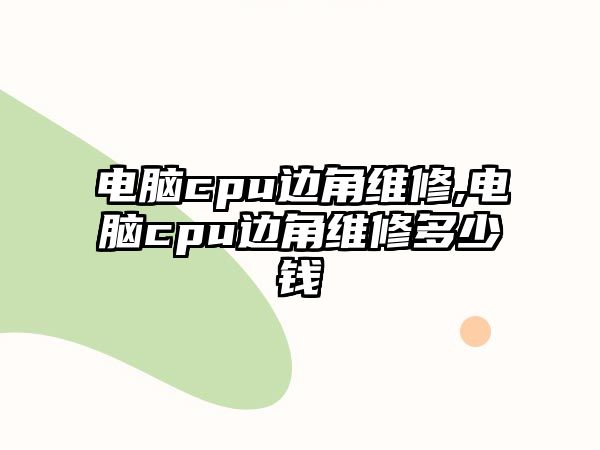 電腦cpu邊角維修,電腦cpu邊角維修多少錢