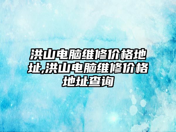 洪山電腦維修價格地址,洪山電腦維修價格地址查詢