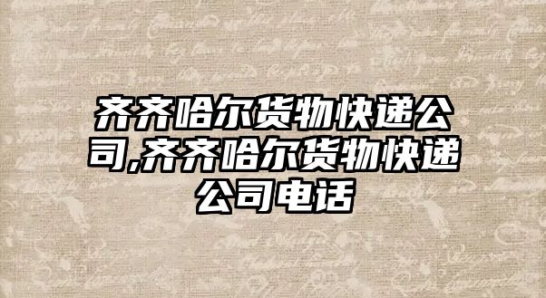 齊齊哈爾貨物快遞公司,齊齊哈爾貨物快遞公司電話