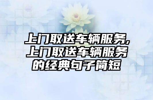 上門取送車輛服務,上門取送車輛服務的經典句子簡短