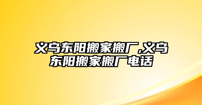 義烏東陽搬家搬廠,義烏東陽搬家搬廠電話