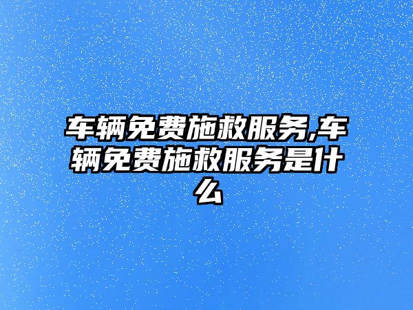 車輛免費施救服務,車輛免費施救服務是什么