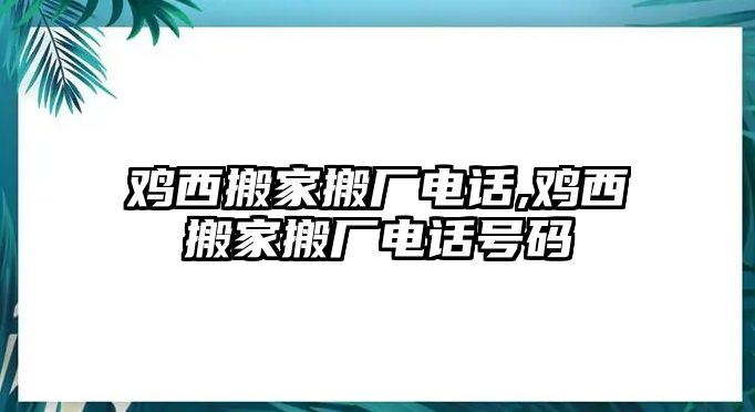 雞西搬家搬廠電話,雞西搬家搬廠電話號碼