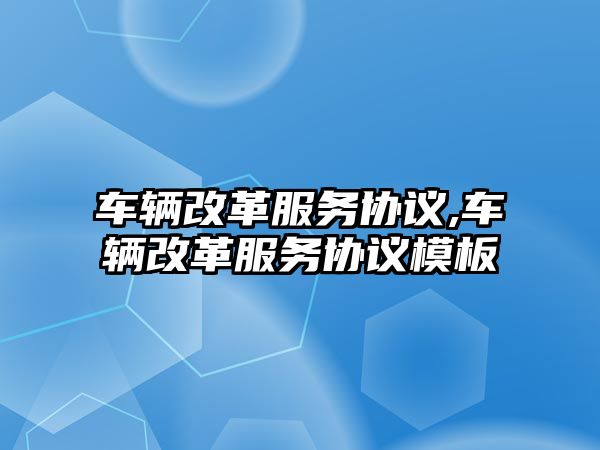 車輛改革服務協議,車輛改革服務協議模板