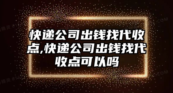 快遞公司出錢找代收點,快遞公司出錢找代收點可以嗎