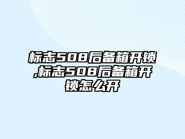 標志508后備箱開鎖,標志508后備箱開鎖怎么開