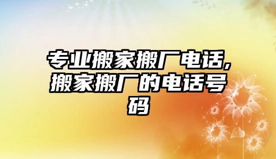 專業(yè)搬家搬廠電話,搬家搬廠的電話號(hào)碼