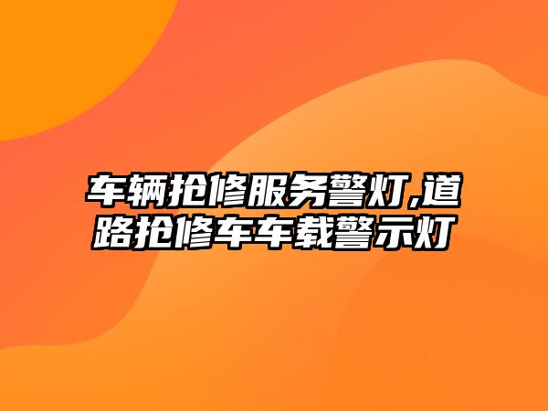 車輛搶修服務警燈,道路搶修車車載警示燈