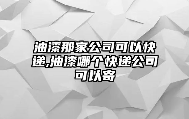 油漆那家公司可以快遞,油漆哪個快遞公司可以寄