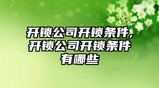 開鎖公司開鎖條件,開鎖公司開鎖條件有哪些