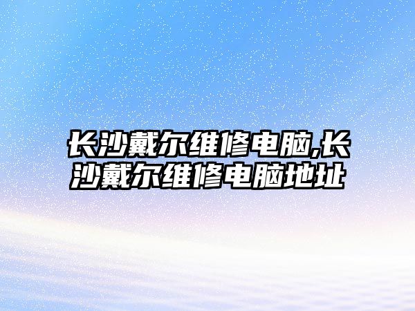 長沙戴爾維修電腦,長沙戴爾維修電腦地址