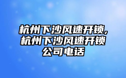 杭州下沙風速開鎖,杭州下沙風速開鎖公司電話