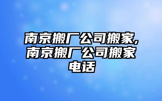 南京搬廠公司搬家,南京搬廠公司搬家電話