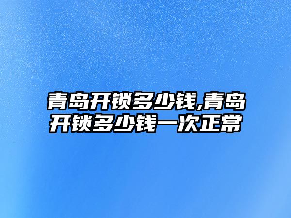 青島開鎖多少錢,青島開鎖多少錢一次正常