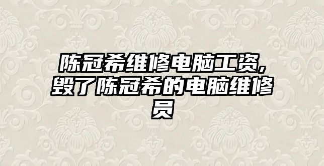 陳冠希維修電腦工資,毀了陳冠希的電腦維修員