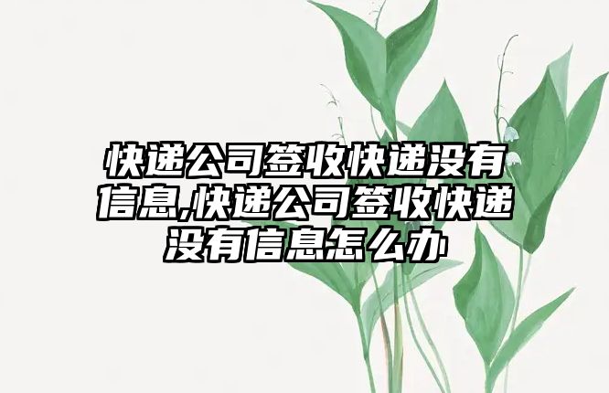 快遞公司簽收快遞沒有信息,快遞公司簽收快遞沒有信息怎么辦