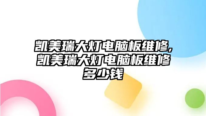 凱美瑞大燈電腦板維修,凱美瑞大燈電腦板維修多少錢