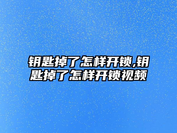 鑰匙掉了怎樣開鎖,鑰匙掉了怎樣開鎖視頻