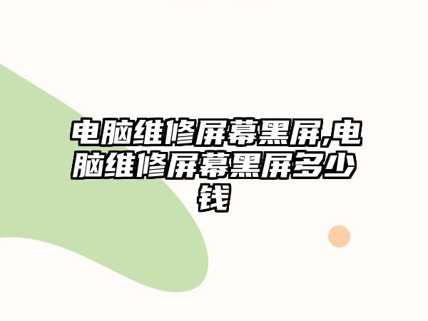 電腦維修屏幕黑屏,電腦維修屏幕黑屏多少錢