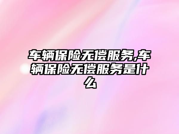 車輛保險無償服務,車輛保險無償服務是什么