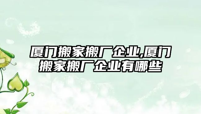 廈門搬家搬廠企業(yè),廈門搬家搬廠企業(yè)有哪些