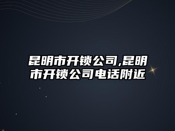 昆明市開鎖公司,昆明市開鎖公司電話附近