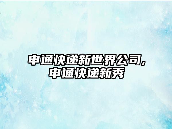 申通快遞新世界公司,申通快遞新秀