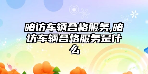 暗訪車輛合格服務,暗訪車輛合格服務是什么