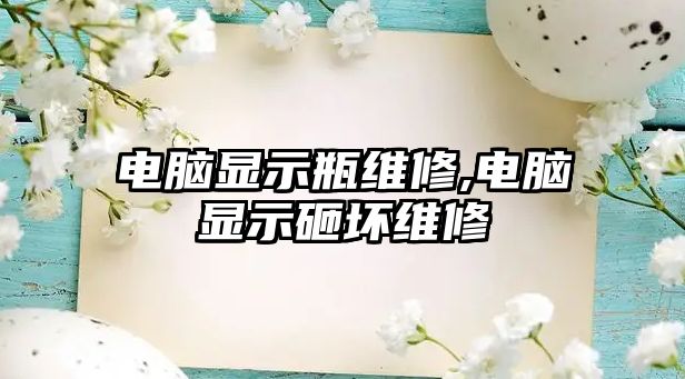 電腦顯示瓶維修,電腦顯示砸壞維修