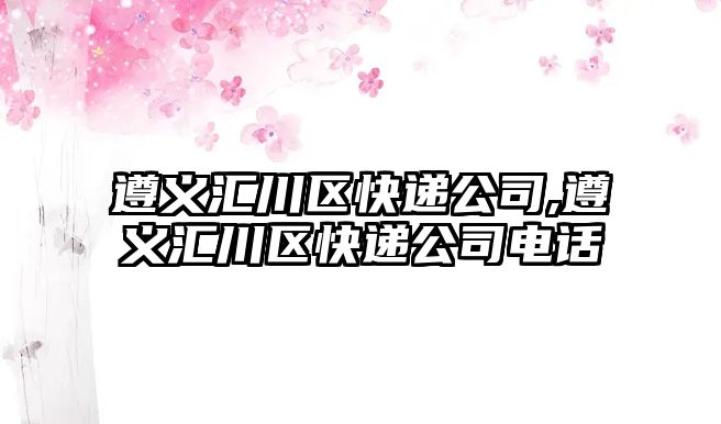 遵義匯川區快遞公司,遵義匯川區快遞公司電話