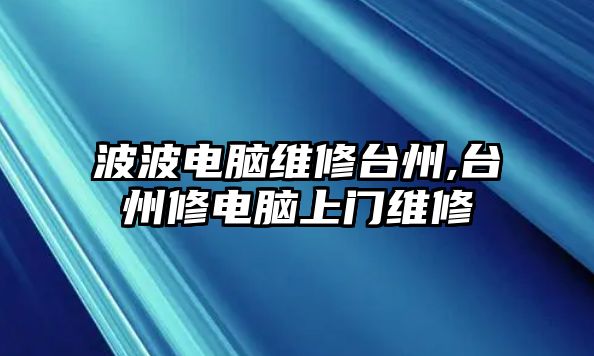 波波電腦維修臺州,臺州修電腦上門維修