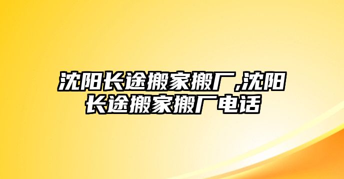 沈陽長途搬家搬廠,沈陽長途搬家搬廠電話