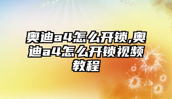 奧迪a4怎么開鎖,奧迪a4怎么開鎖視頻教程