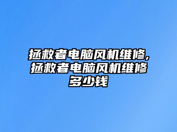 拯救者電腦風機維修,拯救者電腦風機維修多少錢