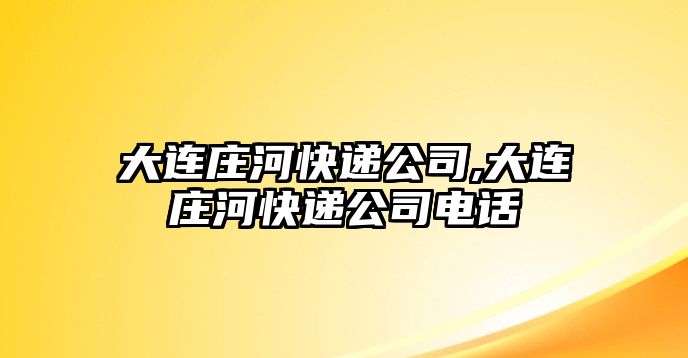 大連莊河快遞公司,大連莊河快遞公司電話