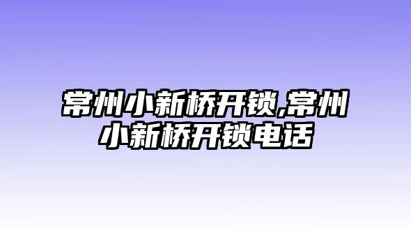 常州小新橋開鎖,常州小新橋開鎖電話