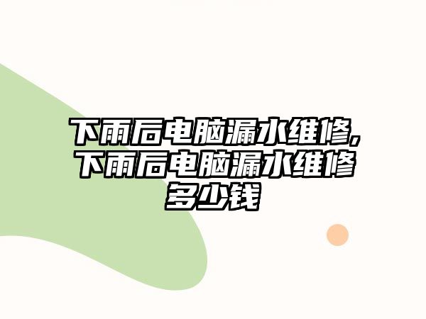 下雨后電腦漏水維修,下雨后電腦漏水維修多少錢