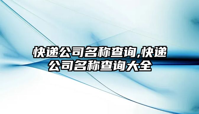 快遞公司名稱查詢,快遞公司名稱查詢大全