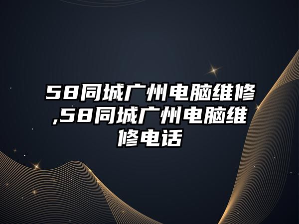 58同城廣州電腦維修,58同城廣州電腦維修電話