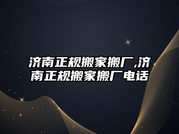 濟南正規搬家搬廠,濟南正規搬家搬廠電話