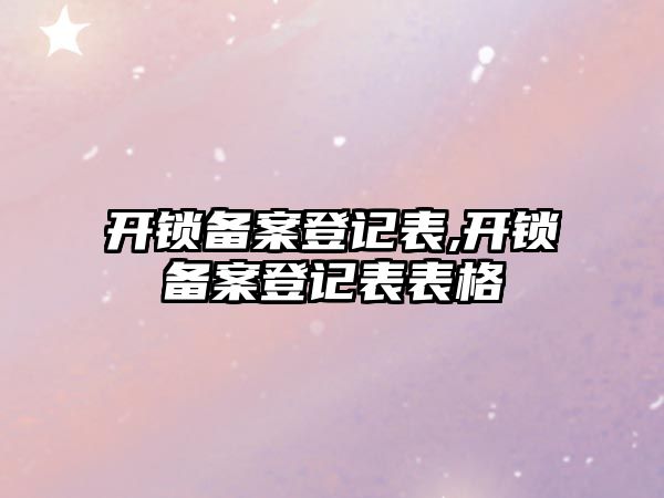 開鎖備案登記表,開鎖備案登記表表格