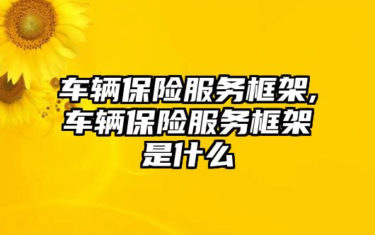 車輛保險服務框架,車輛保險服務框架是什么