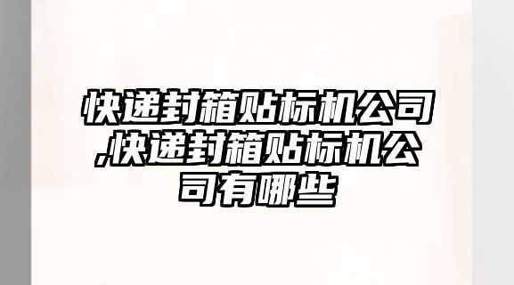 快遞封箱貼標機公司,快遞封箱貼標機公司有哪些